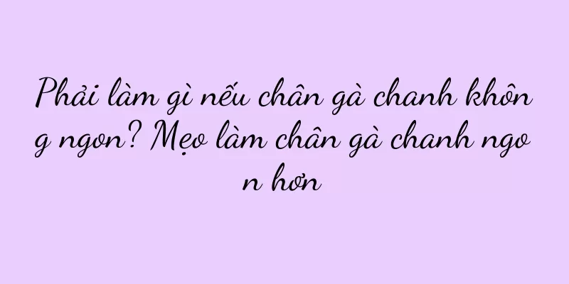 Phải làm gì nếu chân gà chanh không ngon? Mẹo làm chân gà chanh ngon hơn