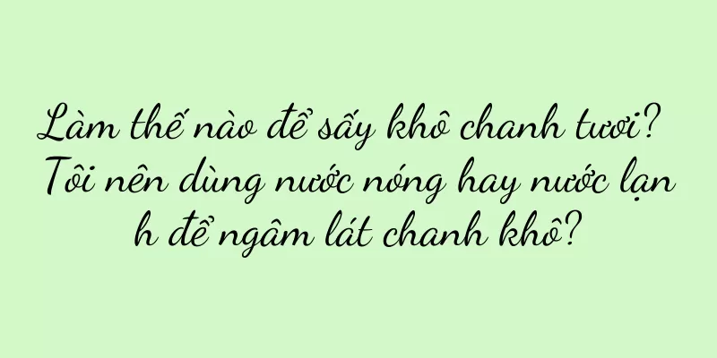 Làm thế nào để sấy khô chanh tươi? Tôi nên dùng nước nóng hay nước lạnh để ngâm lát chanh khô?