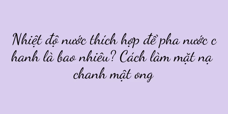 Nhiệt độ nước thích hợp để pha nước chanh là bao nhiêu? Cách làm mặt nạ chanh mật ong