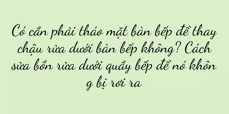 Có cần phải tháo mặt bàn bếp để thay chậu rửa dưới bàn bếp không? Cách sửa bồn rửa dưới quầy bếp để nó không bị rơi ra