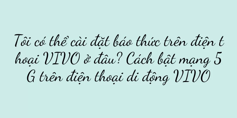 Tôi có thể cài đặt báo thức trên điện thoại VIVO ở đâu? Cách bật mạng 5G trên điện thoại di động VIVO