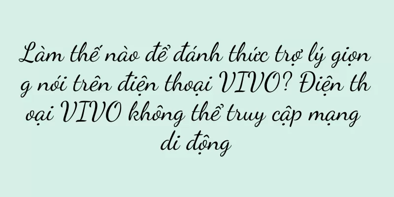 Làm thế nào để đánh thức trợ lý giọng nói trên điện thoại VIVO? Điện thoại VIVO không thể truy cập mạng di động
