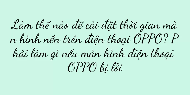 Làm thế nào để cài đặt thời gian màn hình nền trên điện thoại OPPO? Phải làm gì nếu màn hình điện thoại OPPO bị lỗi