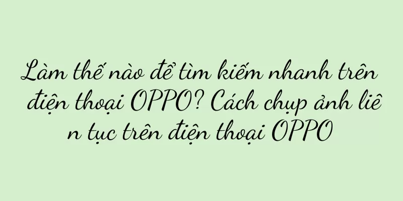 Làm thế nào để tìm kiếm nhanh trên điện thoại OPPO? Cách chụp ảnh liên tục trên điện thoại OPPO