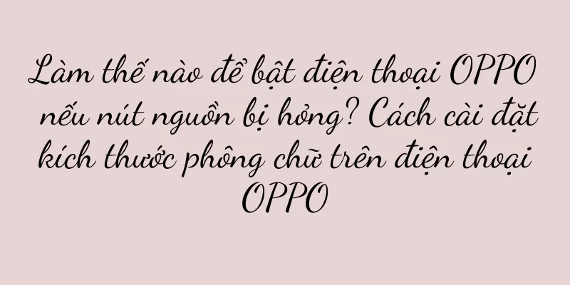 Làm thế nào để bật điện thoại OPPO nếu nút nguồn bị hỏng? Cách cài đặt kích thước phông chữ trên điện thoại OPPO