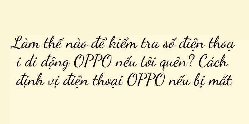 Làm thế nào để kiểm tra số điện thoại di động OPPO nếu tôi quên? Cách định vị điện thoại OPPO nếu bị mất