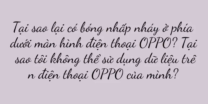 Tại sao lại có bóng nhấp nháy ở phía dưới màn hình điện thoại OPPO? Tại sao tôi không thể sử dụng dữ liệu trên điện thoại OPPO của mình?