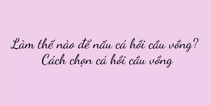 Làm thế nào để nấu cá hồi cầu vồng? Cách chọn cá hồi cầu vồng
