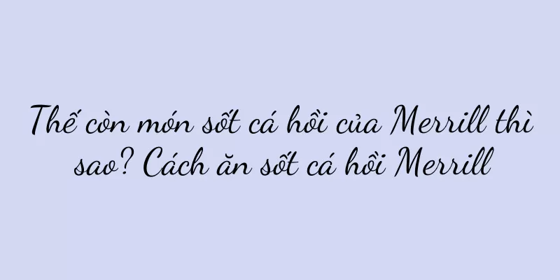 Thế còn món sốt cá hồi của Merrill thì sao? Cách ăn sốt cá hồi Merrill