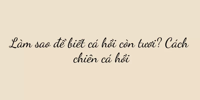 Làm sao để biết cá hồi còn tươi? Cách chiên cá hồi