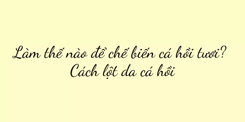 Làm thế nào để chế biến cá hồi tươi? Cách lột da cá hồi