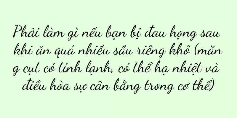 Phải làm gì nếu bạn bị đau họng sau khi ăn quá nhiều sầu riêng khô (măng cụt có tính lạnh, có thể hạ nhiệt và điều hòa sự cân bằng trong cơ thể)