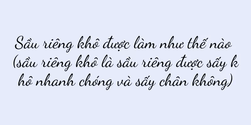 Sầu riêng khô được làm như thế nào (sầu riêng khô là sầu riêng được sấy khô nhanh chóng và sấy chân không)