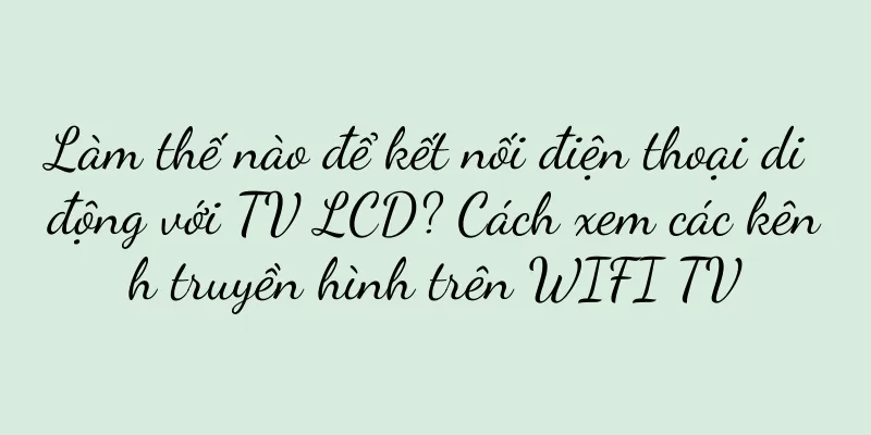Làm thế nào để kết nối điện thoại di động với TV LCD? Cách xem các kênh truyền hình trên WIFI TV