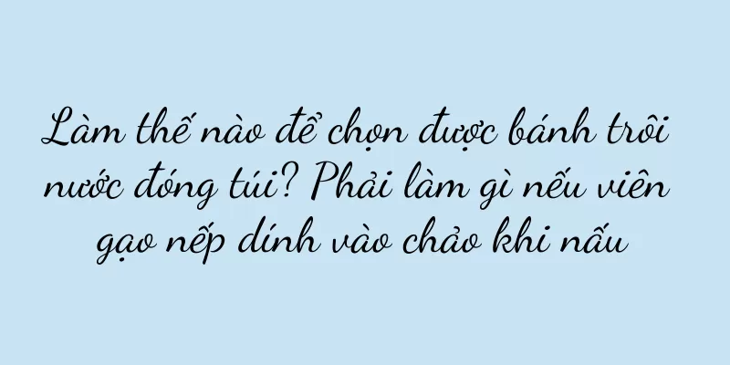 Làm thế nào để chọn được bánh trôi nước đóng túi? Phải làm gì nếu viên gạo nếp dính vào chảo khi nấu