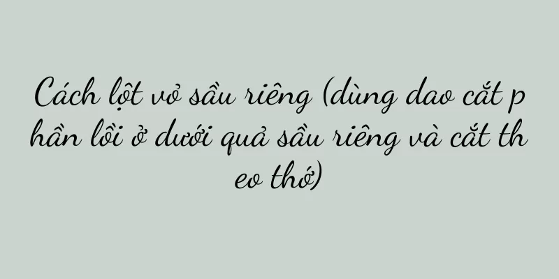 Cách lột vỏ sầu riêng (dùng dao cắt phần lồi ở dưới quả sầu riêng và cắt theo thớ)