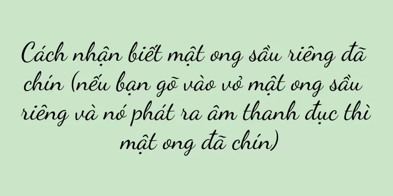 Cách nhận biết mật ong sầu riêng đã chín (nếu bạn gõ vào vỏ mật ong sầu riêng và nó phát ra âm thanh đục thì mật ong đã chín)