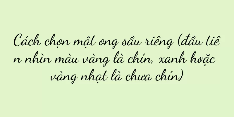 Cách chọn mật ong sầu riêng (đầu tiên nhìn màu vàng là chín, xanh hoặc vàng nhạt là chưa chín)