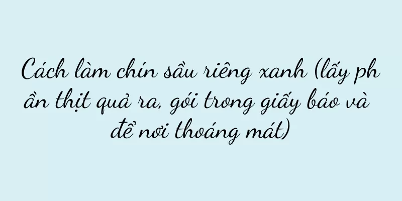 Cách làm chín sầu riêng xanh (lấy phần thịt quả ra, gói trong giấy báo và để nơi thoáng mát)