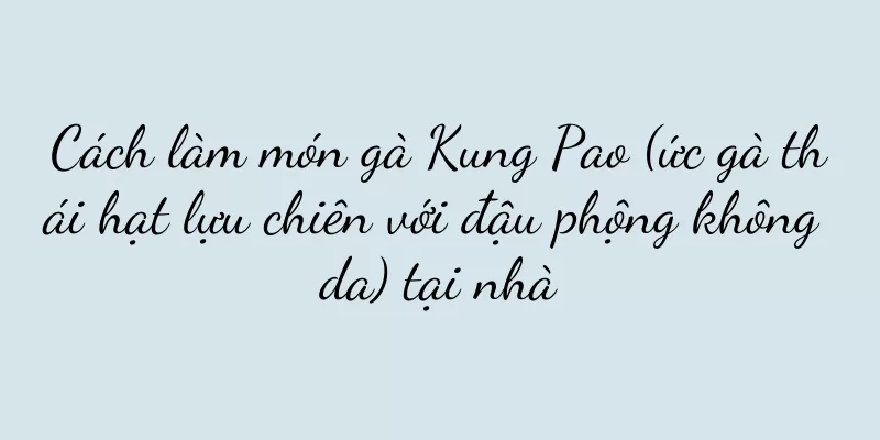Cách làm món gà Kung Pao (ức gà thái hạt lựu chiên với đậu phộng không da) tại nhà