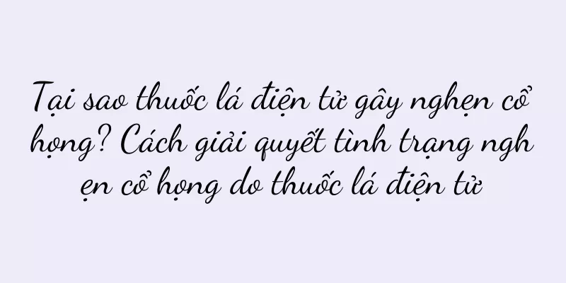 Tại sao thuốc lá điện tử gây nghẹn cổ họng? Cách giải quyết tình trạng nghẹn cổ họng do thuốc lá điện tử