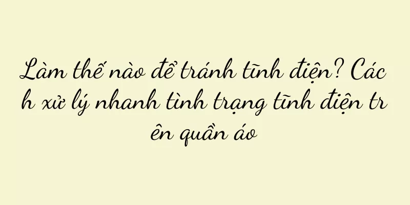 Làm thế nào để tránh tĩnh điện? Cách xử lý nhanh tình trạng tĩnh điện trên quần áo