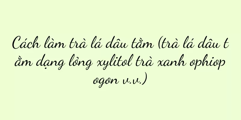 Cách làm trà lá dâu tằm (trà lá dâu tằm dạng lỏng xylitol trà xanh ophiopogon v.v.)