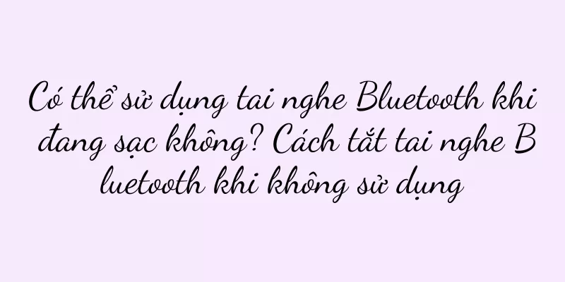 Có thể sử dụng tai nghe Bluetooth khi đang sạc không? Cách tắt tai nghe Bluetooth khi không sử dụng