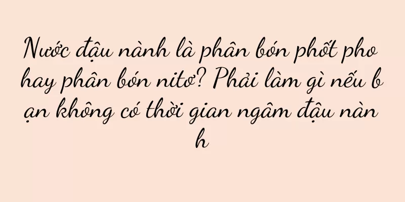 Nước đậu nành là phân bón phốt pho hay phân bón nitơ? Phải làm gì nếu bạn không có thời gian ngâm đậu nành