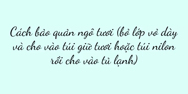 Cách bảo quản ngô tươi (bỏ lớp vỏ dày và cho vào túi giữ tươi hoặc túi nilon rồi cho vào tủ lạnh)