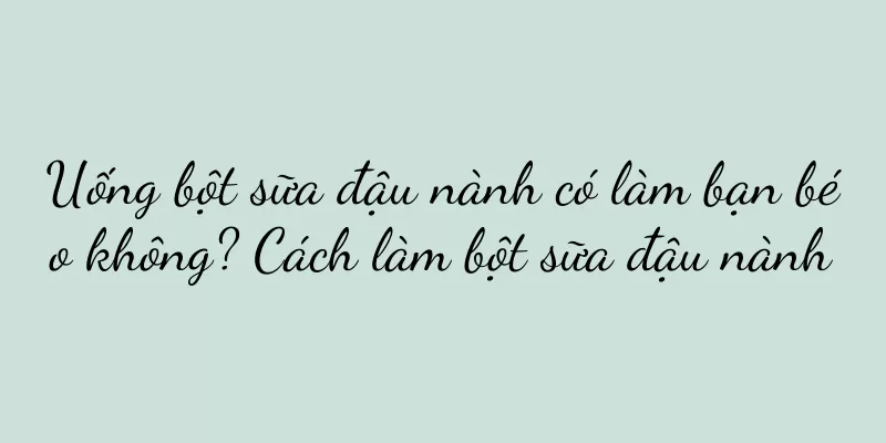 Uống bột sữa đậu nành có làm bạn béo không? Cách làm bột sữa đậu nành