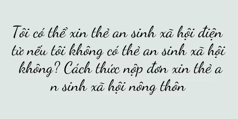 Tôi có thể xin thẻ an sinh xã hội điện tử nếu tôi không có thẻ an sinh xã hội không? Cách thức nộp đơn xin thẻ an sinh xã hội nông thôn