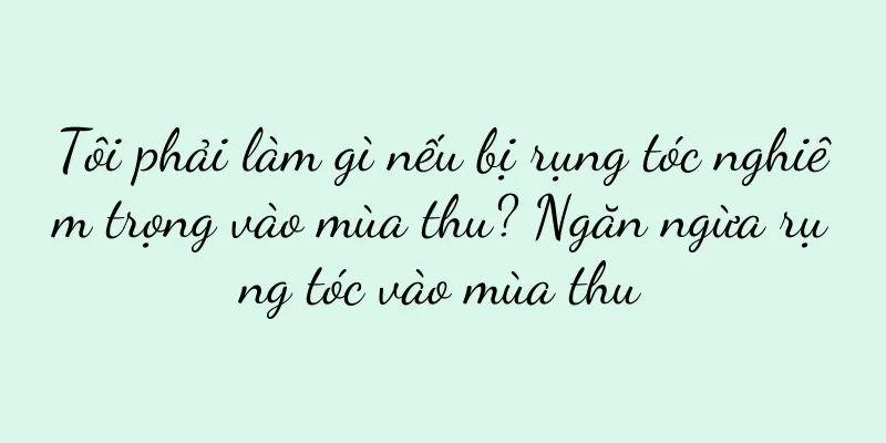 Tôi phải làm gì nếu bị rụng tóc nghiêm trọng vào mùa thu? Ngăn ngừa rụng tóc vào mùa thu