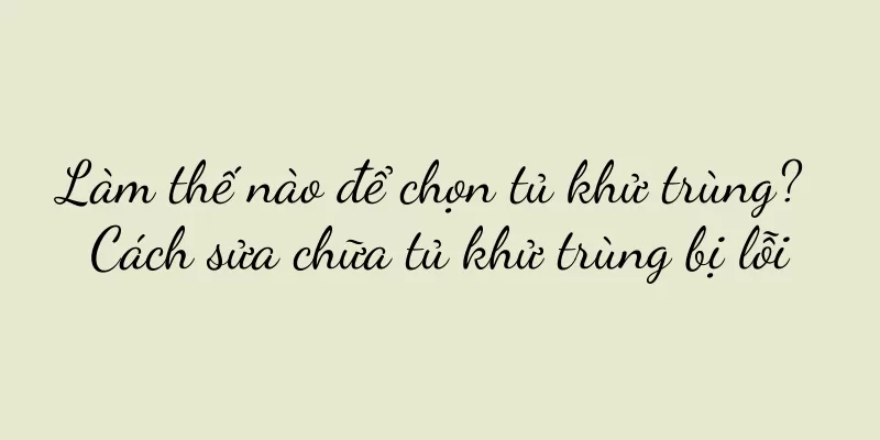 Làm thế nào để chọn tủ khử trùng? Cách sửa chữa tủ khử trùng bị lỗi