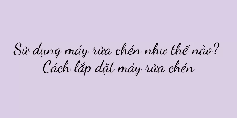 Sử dụng máy rửa chén như thế nào? Cách lắp đặt máy rửa chén