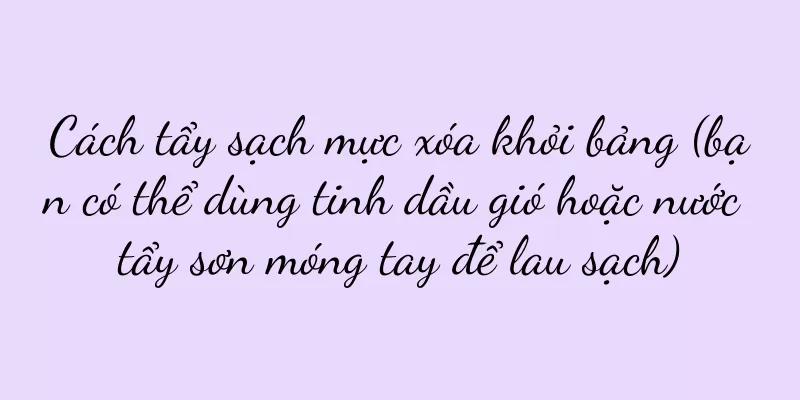 Cách tẩy sạch mực xóa khỏi bảng (bạn có thể dùng tinh dầu gió hoặc nước tẩy sơn móng tay để lau sạch)
