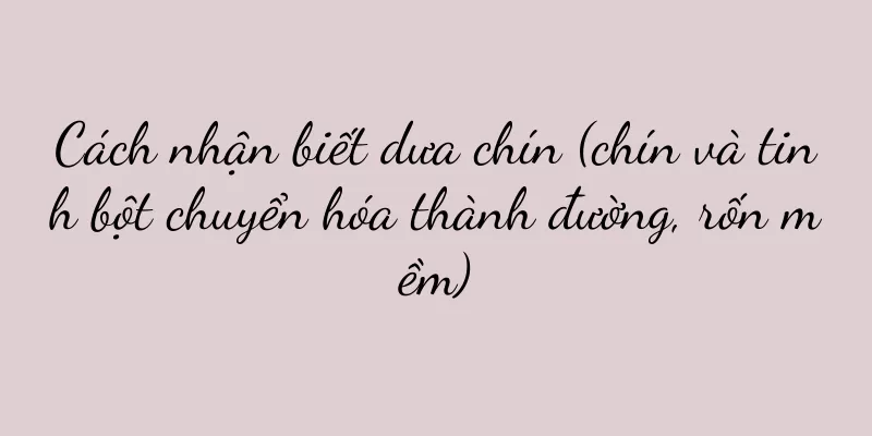 Cách nhận biết dưa chín (chín và tinh bột chuyển hóa thành đường, rốn mềm)