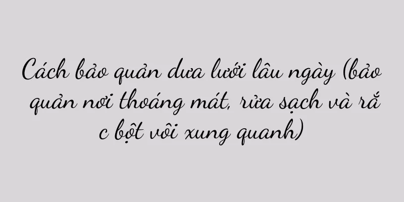 Cách bảo quản dưa lưới lâu ngày (bảo quản nơi thoáng mát, rửa sạch và rắc bột vôi xung quanh)