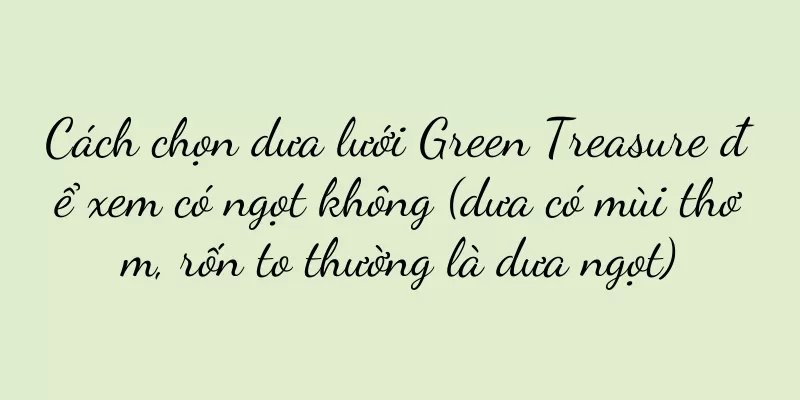 Cách chọn dưa lưới Green Treasure để xem có ngọt không (dưa có mùi thơm, rốn to thường là dưa ngọt)