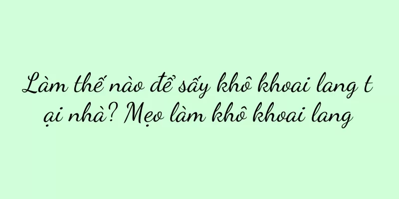 Làm thế nào để sấy khô khoai lang tại nhà? Mẹo làm khô khoai lang