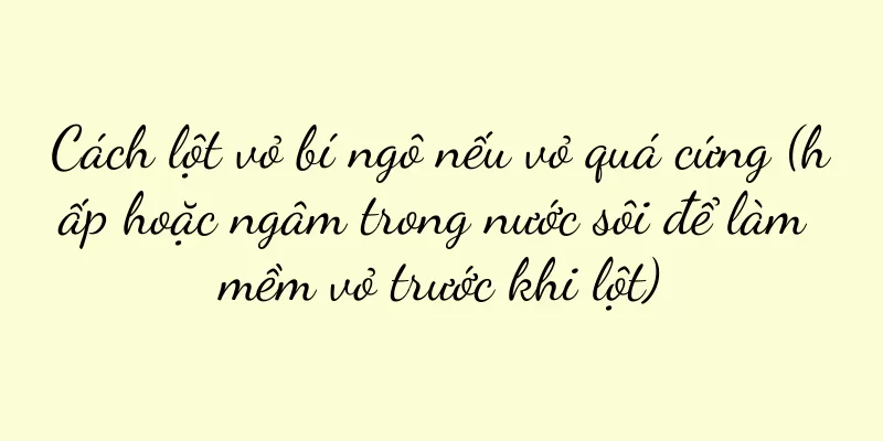 Cách lột vỏ bí ngô nếu vỏ quá cứng (hấp hoặc ngâm trong nước sôi để làm mềm vỏ trước khi lột)