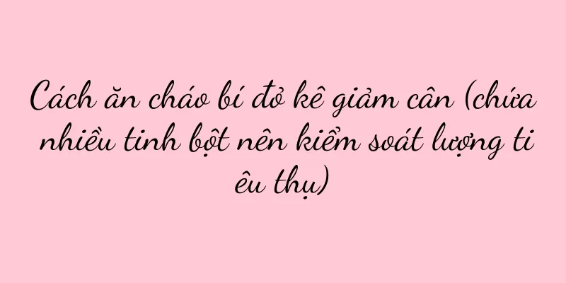 Cách ăn cháo bí đỏ kê giảm cân (chứa nhiều tinh bột nên kiểm soát lượng tiêu thụ)