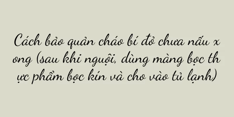 Cách bảo quản cháo bí đỏ chưa nấu xong (sau khi nguội, dùng màng bọc thực phẩm bọc kín và cho vào tủ lạnh)