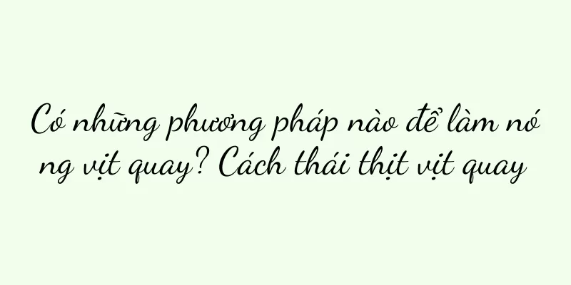 Có những phương pháp nào để làm nóng vịt quay? Cách thái thịt vịt quay