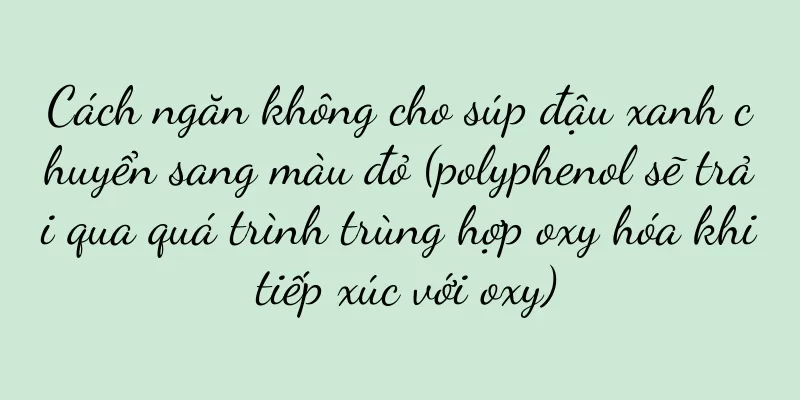 Cách ngăn không cho súp đậu xanh chuyển sang màu đỏ (polyphenol sẽ trải qua quá trình trùng hợp oxy hóa khi tiếp xúc với oxy)