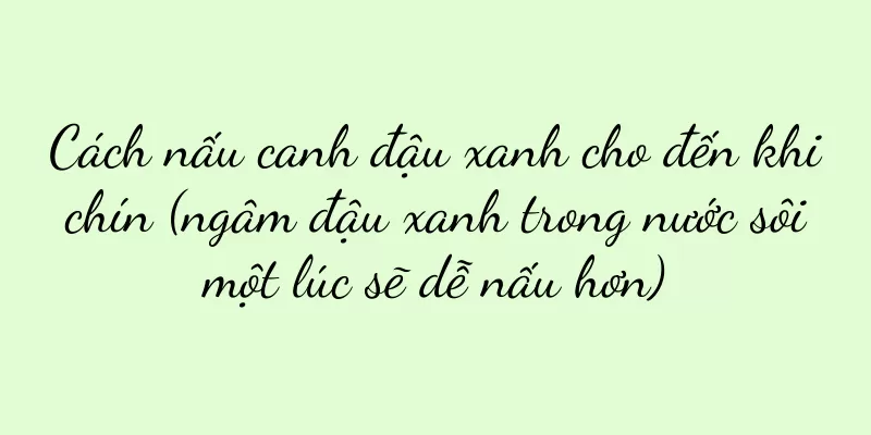 Cách nấu canh đậu xanh cho đến khi chín (ngâm đậu xanh trong nước sôi một lúc sẽ dễ nấu hơn)