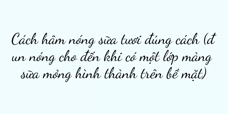 Cách hâm nóng sữa tươi đúng cách (đun nóng cho đến khi có một lớp màng sữa mỏng hình thành trên bề mặt)
