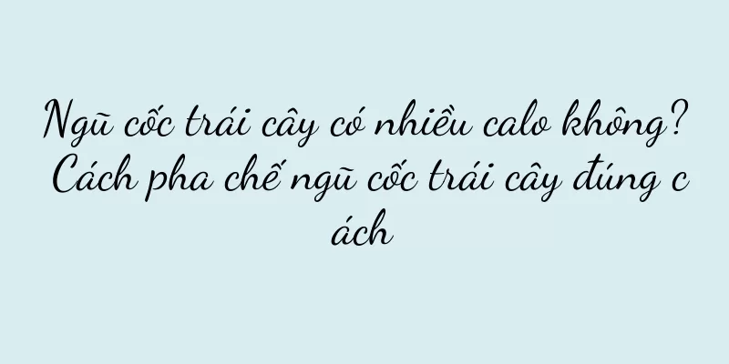 Ngũ cốc trái cây có nhiều calo không? Cách pha chế ngũ cốc trái cây đúng cách