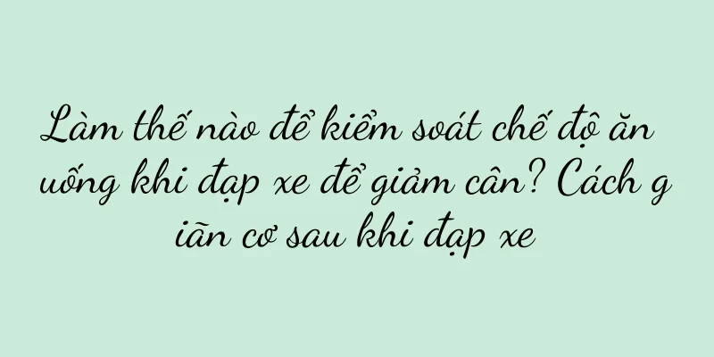 Làm thế nào để kiểm soát chế độ ăn uống khi đạp xe để giảm cân? Cách giãn cơ sau khi đạp xe