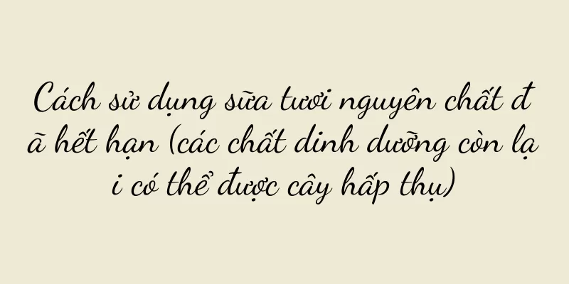 Cách sử dụng sữa tươi nguyên chất đã hết hạn (các chất dinh dưỡng còn lại có thể được cây hấp thụ)